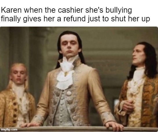 I told you I was right | Karen when the cashier she's bullying finally gives her a refund just to shut her up | image tagged in noble | made w/ Imgflip meme maker