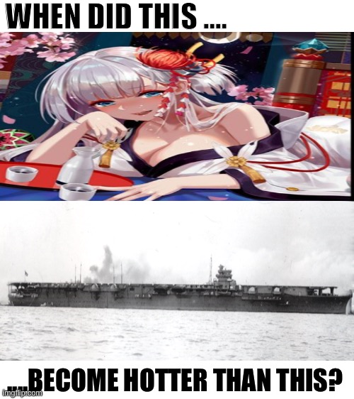 Which shokaku do you choose? | WHEN DID THIS .... ....BECOME HOTTER THAN THIS? | image tagged in blank white template,azur lane,imperial japanese navy | made w/ Imgflip meme maker