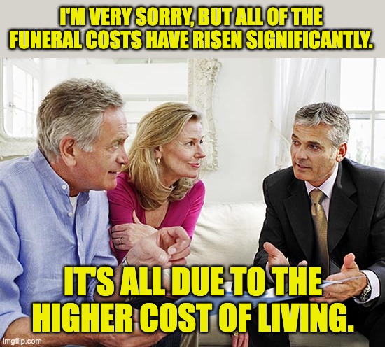 Costs | I'M VERY SORRY, BUT ALL OF THE FUNERAL COSTS HAVE RISEN SIGNIFICANTLY. IT'S ALL DUE TO THE HIGHER COST OF LIVING. | image tagged in dad joke | made w/ Imgflip meme maker