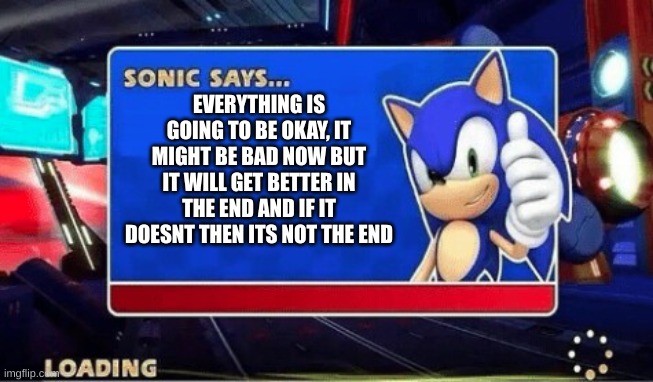 :) |  EVERYTHING IS GOING TO BE OKAY, IT MIGHT BE BAD NOW BUT IT WILL GET BETTER IN THE END AND IF IT DOESNT THEN ITS NOT THE END | image tagged in sonic says,its going to be okay,everything is okay,i love you,nice,i'll just wait here | made w/ Imgflip meme maker