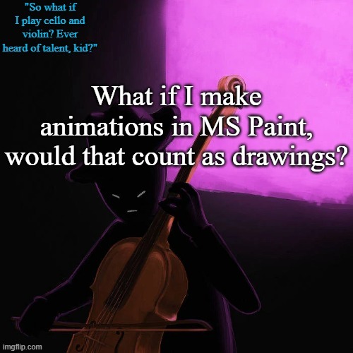 I mean, it's just a bunch of pixels, so.... idk. | What if I make animations in MS Paint, would that count as drawings? | image tagged in homestuck temp | made w/ Imgflip meme maker