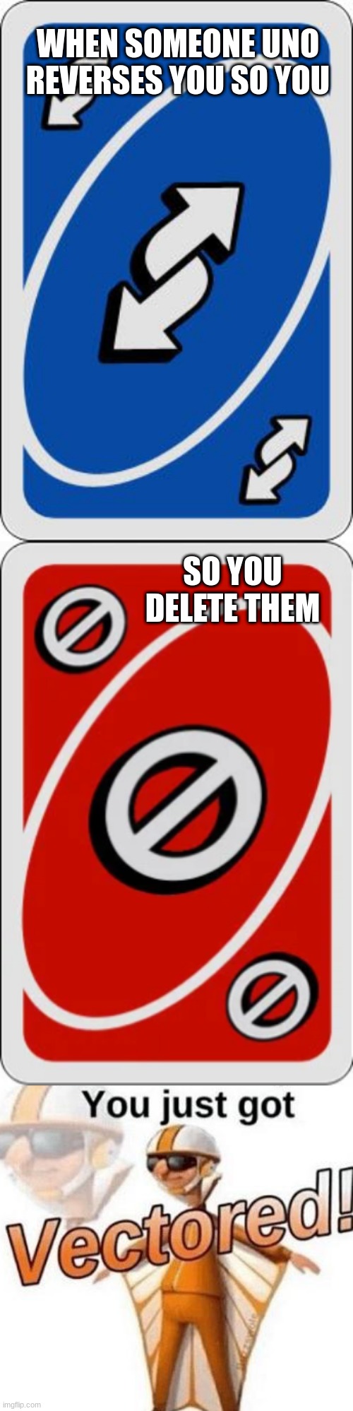 vectored | WHEN SOMEONE UNO REVERSES YOU SO YOU; SO YOU DELETE THEM | image tagged in uno reverse card,uno skip card,you just got vectored | made w/ Imgflip meme maker