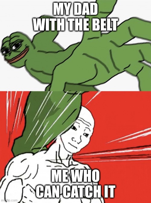 Clever title here |  MY DAD WITH THE BELT; ME WHO CAN CATCH IT | image tagged in pepe punch vs dodging wojak | made w/ Imgflip meme maker