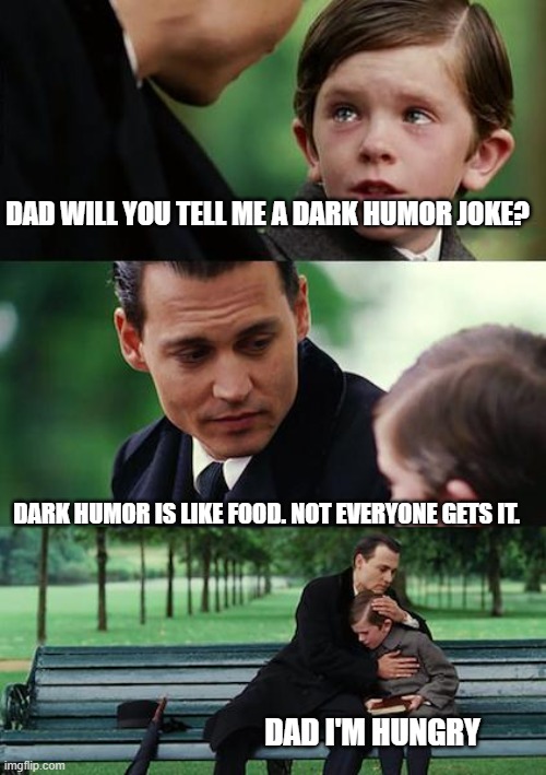 dark humor | DAD WILL YOU TELL ME A DARK HUMOR JOKE? DARK HUMOR IS LIKE FOOD. NOT EVERYONE GETS IT. DAD I'M HUNGRY | image tagged in memes,finding neverland | made w/ Imgflip meme maker