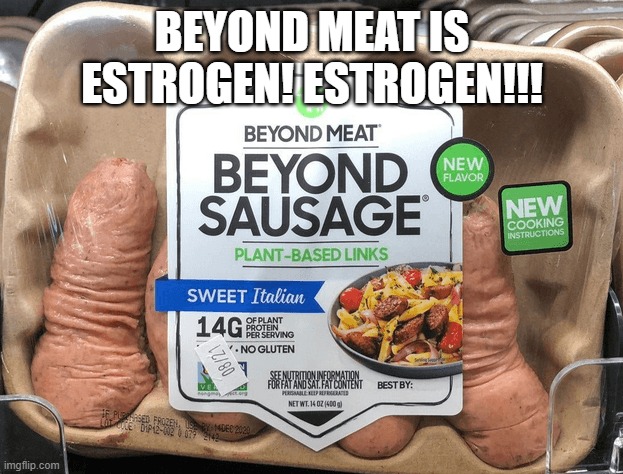 Beyond | BEYOND MEAT IS ESTROGEN! ESTROGEN!!! | image tagged in beyond | made w/ Imgflip meme maker