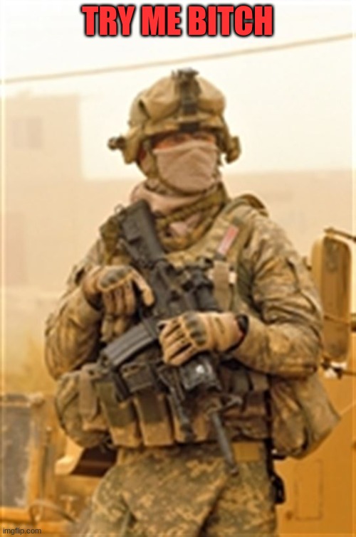 Masked US Soldier in Iraq | TRY ME BITCH | image tagged in masked us soldier in iraq | made w/ Imgflip meme maker