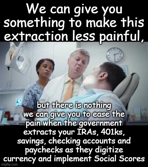 I recommend flossing daily & signing up early for the Build Back Better Re-education Summer Camp. Oh, and no more imgflip memes. | We can give you something to make this extraction less painful, but there is nothing we can give you to ease the pain when the government extracts your IRAs, 401ks, savings, checking accounts and paychecks as they digitize currency and implement Social Scores | image tagged in life lock dental monitor | made w/ Imgflip meme maker