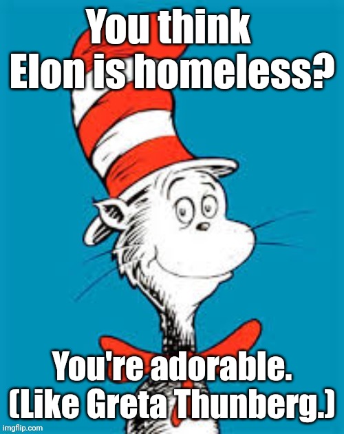 obiden - Shat in the Hat | You think 
Elon is homeless? You're adorable.
(Like Greta Thunberg.) | image tagged in obiden - shat in the hat | made w/ Imgflip meme maker