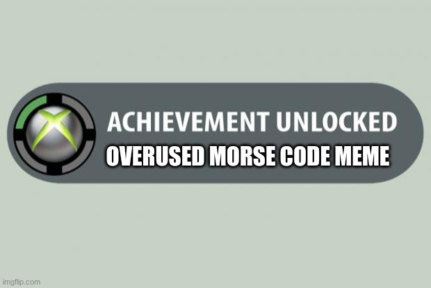 achievement unlocked | OVERUSED MORSE CODE MEME | image tagged in achievement unlocked | made w/ Imgflip meme maker