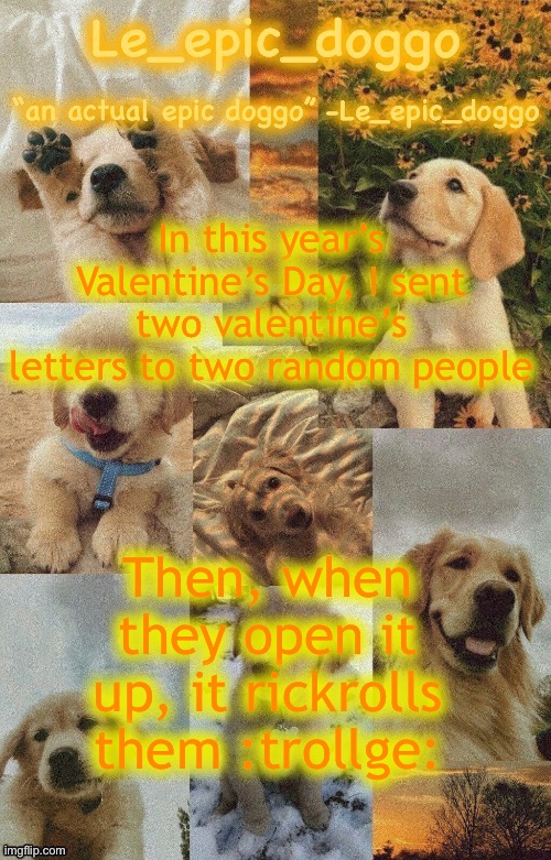 Doggo temp by doggo. Wait what that’s confusing | In this year’s Valentine’s Day, I sent two valentine’s letters to two random people; Then, when they open it up, it rickrolls them :trollge: | image tagged in doggo temp by doggo wait what that s confusing | made w/ Imgflip meme maker