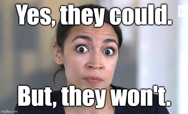 aoc Crazy Eyes, So There ! | Yes, they could. But, they won't. | image tagged in aoc crazy eyes so there | made w/ Imgflip meme maker