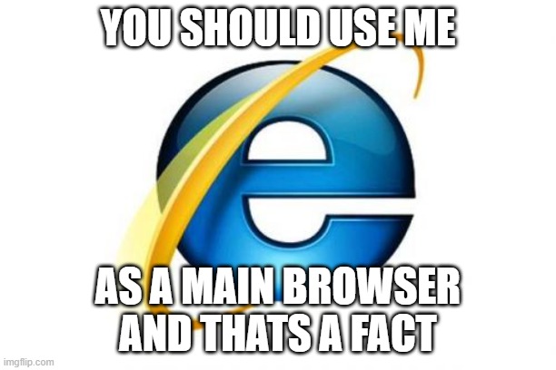 Internet Explorer Says | YOU SHOULD USE ME; AS A MAIN BROWSER
AND THATS A FACT | image tagged in memes,internet explorer,browser,funny | made w/ Imgflip meme maker