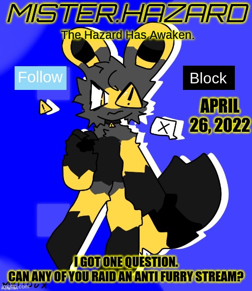 I would like an anti furry stream raid, I hate anti furs | APRIL 26, 2022; I GOT ONE QUESTION.
CAN ANY OF YOU RAID AN ANTI FURRY STREAM? | image tagged in mister hazard announcement template | made w/ Imgflip meme maker