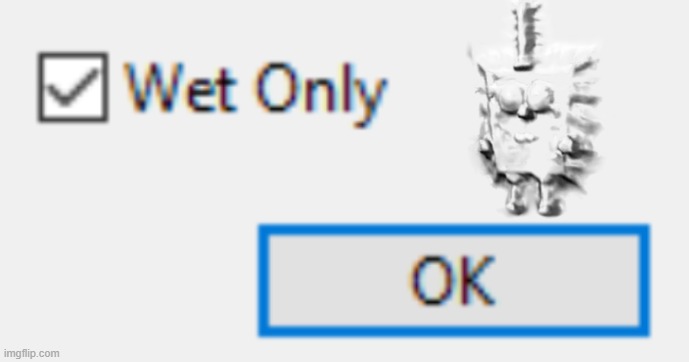 Wet Only | image tagged in wet only | made w/ Imgflip meme maker