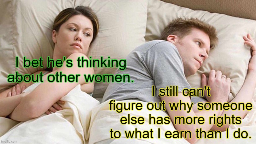 I bet he's thinking about reparations. No Joe Biden. No, no wait this is it, the Great Reset!!! | I bet he's thinking about other women. I still can't figure out why someone else has more rights to what I earn than I do. | image tagged in memes,i bet he's thinking about other women | made w/ Imgflip meme maker