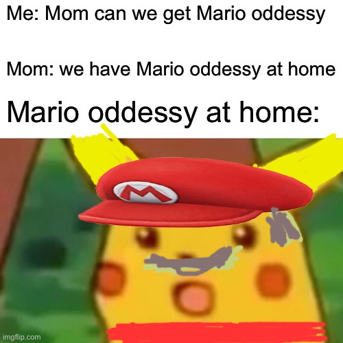 Mario oddessy at home |  Me: Mom can we get Mario oddessy; Mom: we have Mario oddessy at home; Mario oddessy at home: | image tagged in memes,surprised pikachu | made w/ Imgflip meme maker