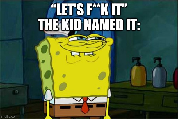 Don't You Squidward Meme | “LET’S F**K IT”
THE KID NAMED IT: | image tagged in memes,don't you squidward | made w/ Imgflip meme maker