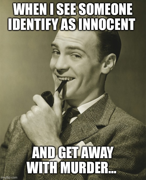 Smug | WHEN I SEE SOMEONE IDENTIFY AS INNOCENT AND GET AWAY WITH MURDER… | image tagged in smug | made w/ Imgflip meme maker
