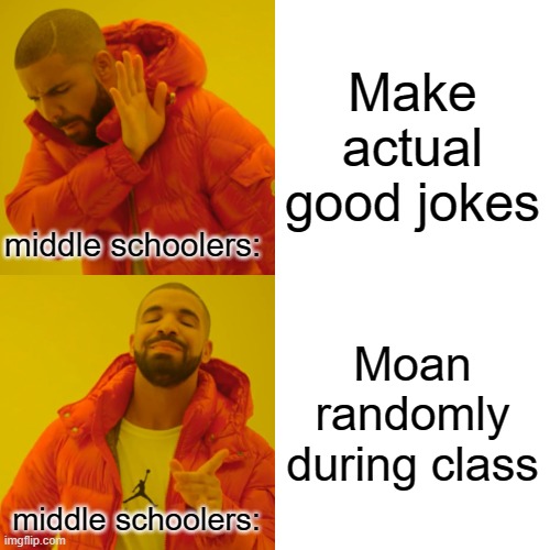 *Pain* | Make actual good jokes; middle schoolers:; Moan randomly during class; middle schoolers: | image tagged in memes,drake hotline bling | made w/ Imgflip meme maker