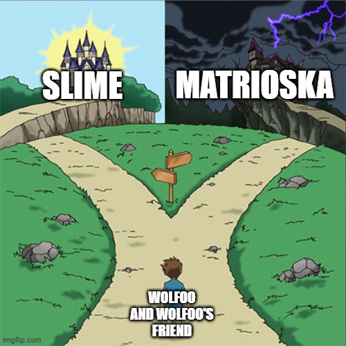 Two Paths | MATRIOSKA; SLIME; WOLFOO AND WOLFOO'S FRIEND | image tagged in two paths | made w/ Imgflip meme maker