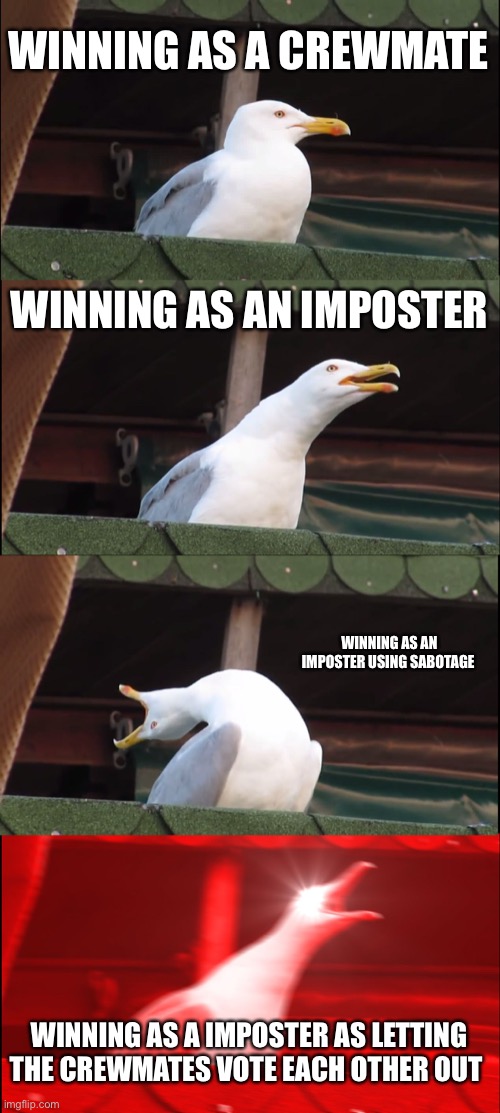 Inhaling Seagull Meme | WINNING AS A CREWMATE; WINNING AS AN IMPOSTER; WINNING AS AN IMPOSTER USING SABOTAGE; WINNING AS A IMPOSTER AS LETTING THE CREWMATES VOTE EACH OTHER OUT | image tagged in memes,inhaling seagull | made w/ Imgflip meme maker