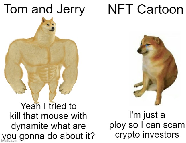 NFTs are bad, cry about it. | Tom and Jerry; NFT Cartoon; Yeah I tried to kill that mouse with dynamite what are you gonna do about it? I'm just a ploy so I can scam crypto investors | image tagged in memes,buff doge vs cheems | made w/ Imgflip meme maker