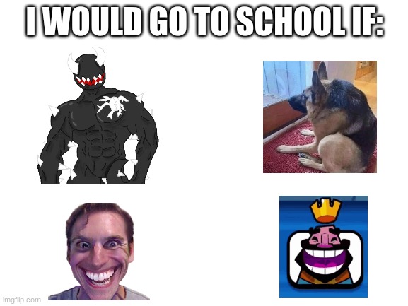Blank White Template | I WOULD GO TO SCHOOL IF: | image tagged in blank white template | made w/ Imgflip meme maker