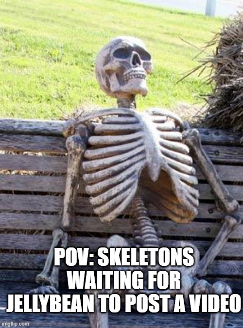 Waiting Skeleton | POV: SKELETONS WAITING FOR JELLYBEAN TO POST A VIDEO | image tagged in memes,waiting skeleton | made w/ Imgflip meme maker