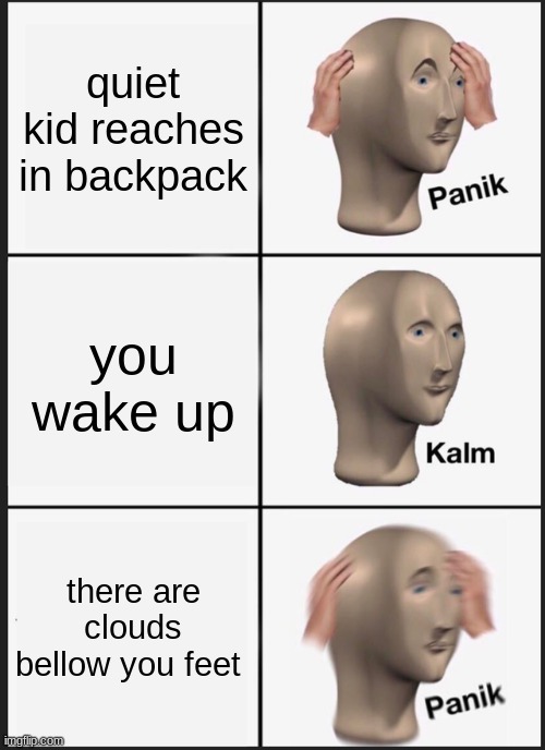 Panik Kalm Panik | quiet kid reaches in backpack; you wake up; there are clouds bellow you feet | image tagged in memes,panik kalm panik | made w/ Imgflip meme maker