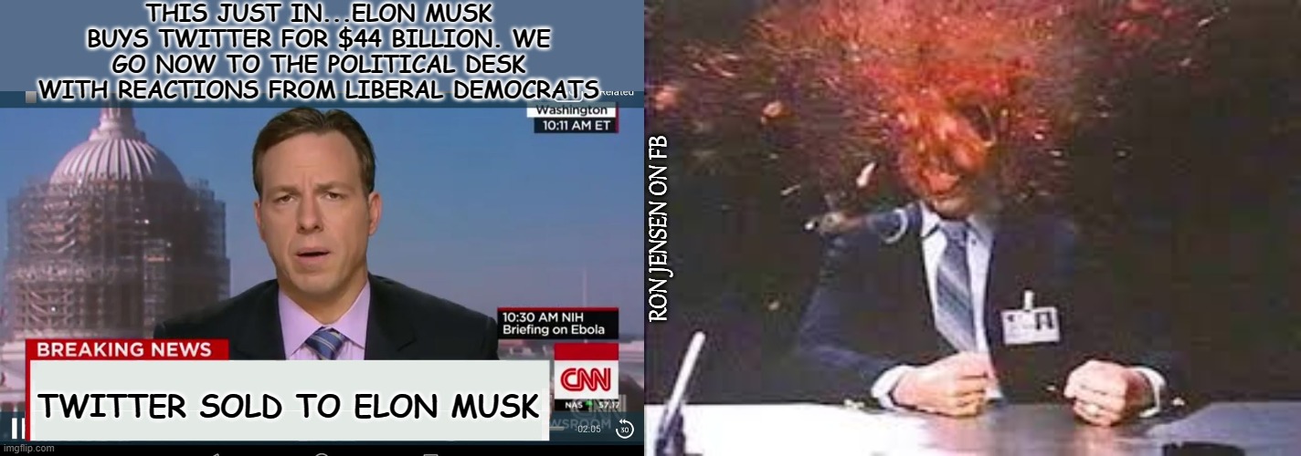 Musk Buys Twitter | THIS JUST IN...ELON MUSK BUYS TWITTER FOR $44 BILLION. WE GO NOW TO THE POLITICAL DESK WITH REACTIONS FROM LIBERAL DEMOCRATS; RON JENSEN ON FB; TWITTER SOLD TO ELON MUSK | image tagged in cnn breaking news template,exploding head,breaking news,democrats,liberals,liberal media | made w/ Imgflip meme maker
