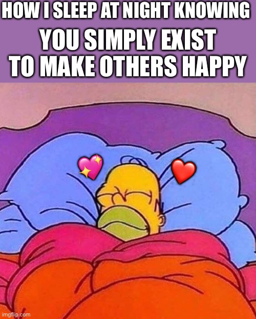 *happy* | HOW I SLEEP AT NIGHT KNOWING; YOU SIMPLY EXIST TO MAKE OTHERS HAPPY; 💖; ❤️ | image tagged in homer simpson sleeping peacefully,wholesome | made w/ Imgflip meme maker