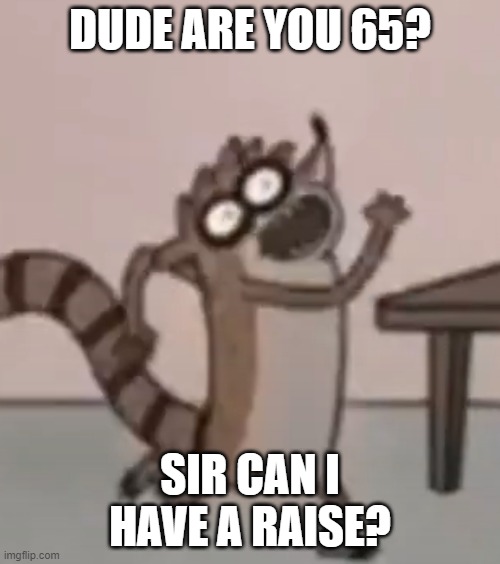 meme number 1 | DUDE ARE YOU 65? SIR CAN I HAVE A RAISE? | image tagged in regular show,2022 | made w/ Imgflip meme maker