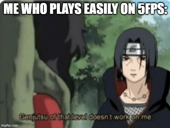 genjutsu of that level doesn't work on me | ME WHO PLAYS EASILY ON 5FPS: | image tagged in genjutsu of that level doesn't work on me | made w/ Imgflip meme maker