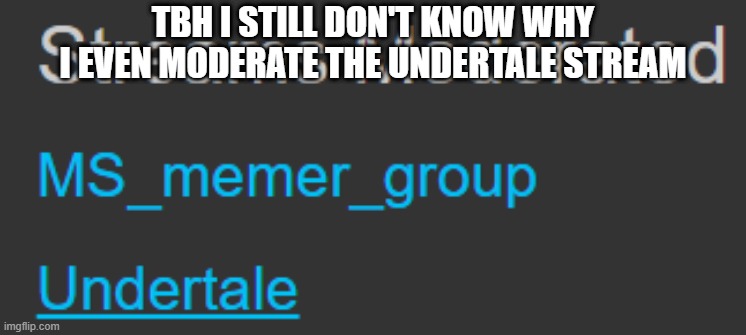h m m m | TBH I STILL DON'T KNOW WHY I EVEN MODERATE THE UNDERTALE STREAM | made w/ Imgflip meme maker