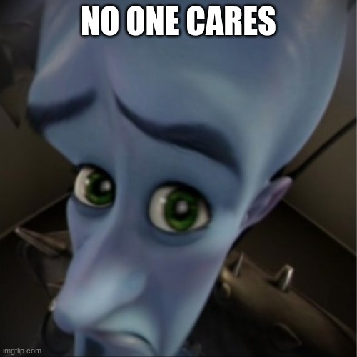 Megamind peeking | NO ONE CARES | image tagged in megamind peeking | made w/ Imgflip meme maker