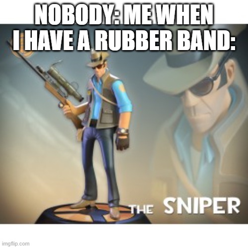 The Sniper TF2 meme | NOBODY: ME WHEN I HAVE A RUBBER BAND: | image tagged in the sniper tf2 meme | made w/ Imgflip meme maker