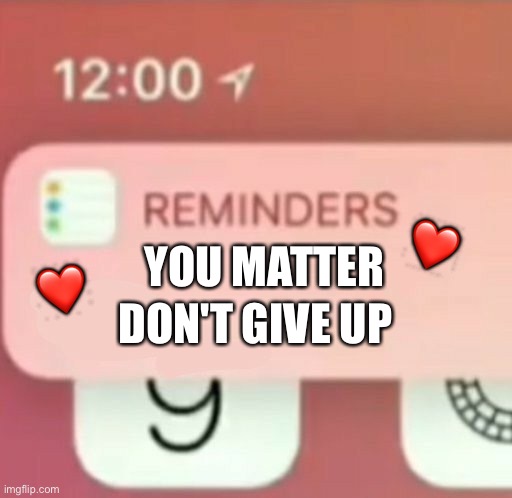 Don't give up ?? | ❤️; DON'T GIVE UP; ❤️; YOU MATTER | image tagged in reminder notification,wholesome | made w/ Imgflip meme maker