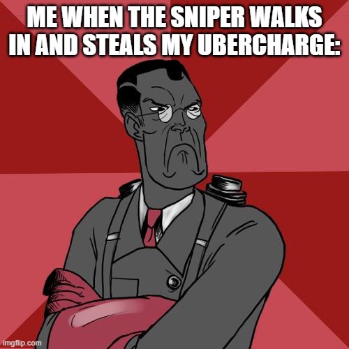 TF2 Angry medic  | ME WHEN THE SNIPER WALKS IN AND STEALS MY UBERCHARGE: | image tagged in tf2 angry medic | made w/ Imgflip meme maker