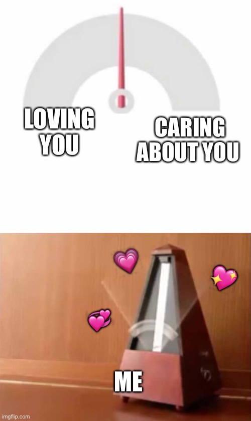 I can't decide | LOVING YOU; CARING ABOUT YOU; 💗; 💖; 💞; ME | image tagged in metronome,wholesome | made w/ Imgflip meme maker