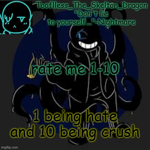 or do you like me here(fuck it I know most of you are gonna say no) | rate me 1-10; 1 being hate and 10 being crush | image tagged in tooflless/skid's nightmare temp | made w/ Imgflip meme maker