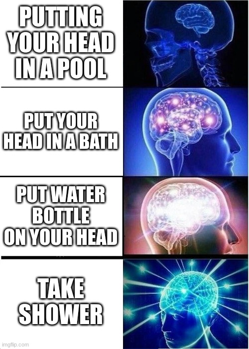 PUTTING YOUR HEAD IN A POOL PUT YOUR HEAD IN A BATH PUT WATER BOTTLE ON YOUR HEAD TAKE SHOWER | image tagged in memes,expanding brain | made w/ Imgflip meme maker