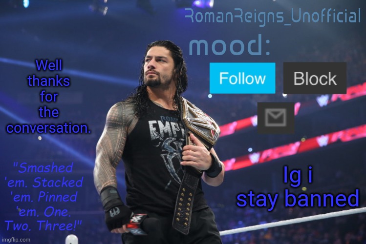 RomanReignsUnofficial's crappy template | Well thanks for the conversation. Ig i stay banned | image tagged in romanreignsunofficial's crappy template | made w/ Imgflip meme maker