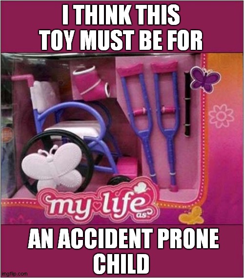 A Rather Mean Gift ! | I THINK THIS TOY MUST BE FOR; AN ACCIDENT PRONE
CHILD | image tagged in kids toys,there are no accidents,dark humour | made w/ Imgflip meme maker