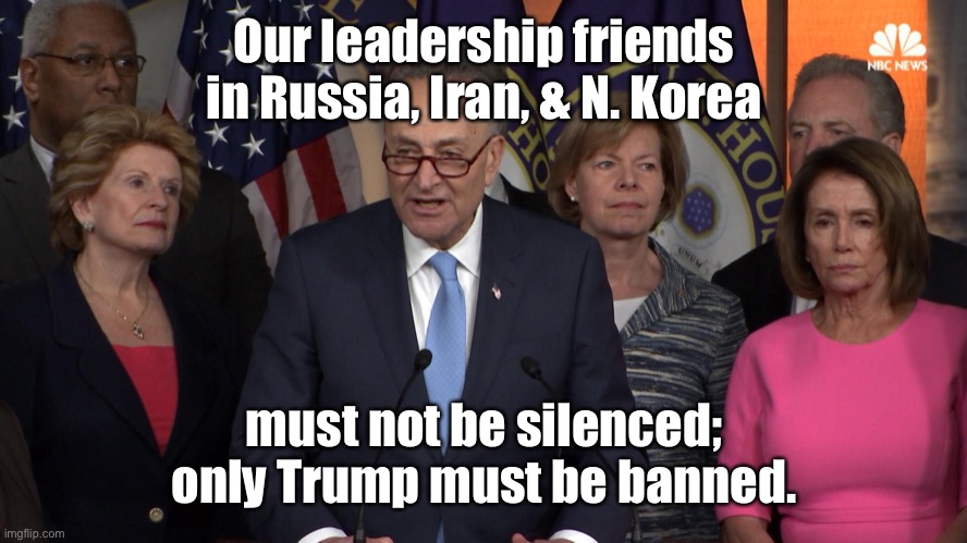 Democrat congressmen | Our leadership friends in Russia, Iran, & N. Korea must not be silenced; only Trump must be banned. | image tagged in democrat congressmen | made w/ Imgflip meme maker