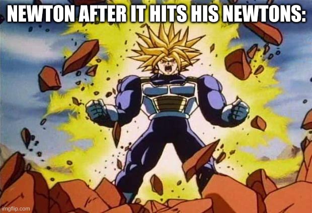 Dragon ball z | NEWTON AFTER IT HITS HIS NEWTONS: | image tagged in dragon ball z | made w/ Imgflip meme maker