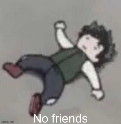 Deku dies :,( | No friends | image tagged in deku dies | made w/ Imgflip meme maker