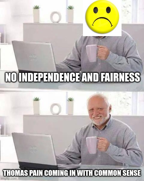 Hide the Pain Harold | NO INDEPENDENCE AND FAIRNESS; THOMAS PAIN COMING IN WITH COMMON SENSE | image tagged in memes,hide the pain harold | made w/ Imgflip meme maker