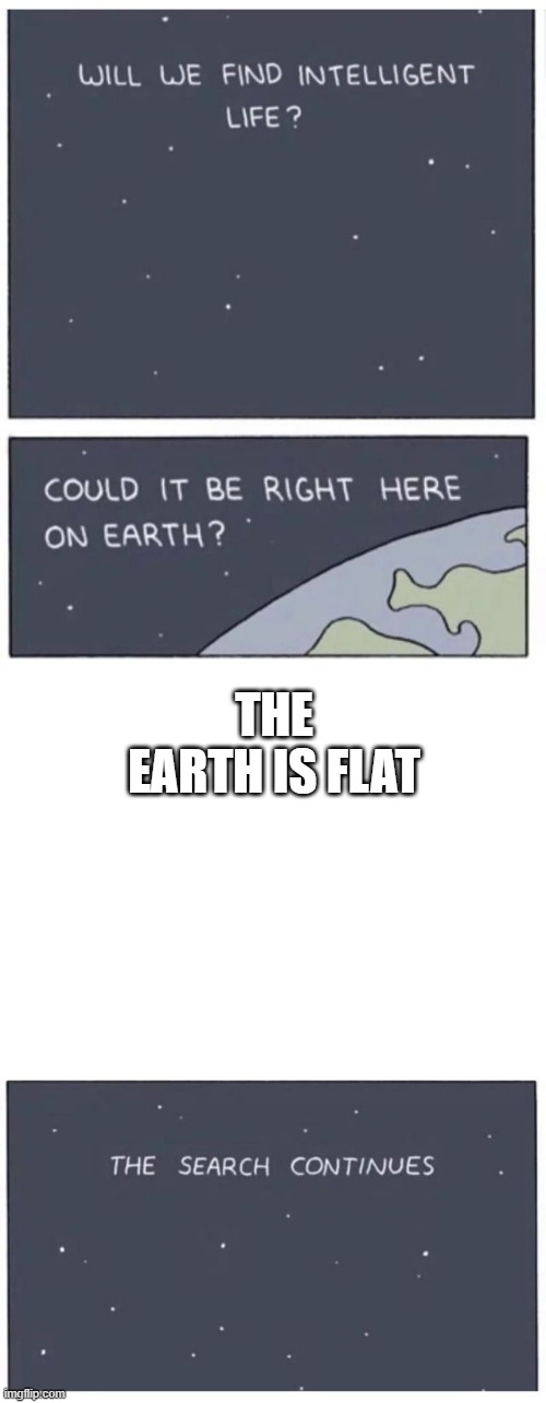 No Intelligent Life Here | THE EARTH IS FLAT | image tagged in will we find intelligent life | made w/ Imgflip meme maker