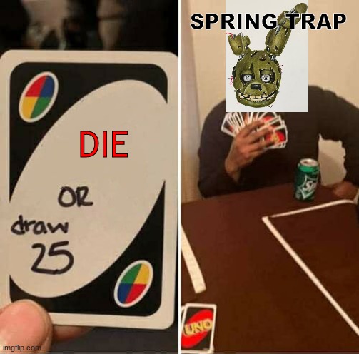 UNO Draw 25 Cards | SPRING TRAP; DIE | image tagged in memes,uno draw 25 cards | made w/ Imgflip meme maker