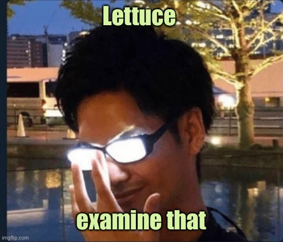 Anime glasses | Lettuce examine that | image tagged in anime glasses | made w/ Imgflip meme maker